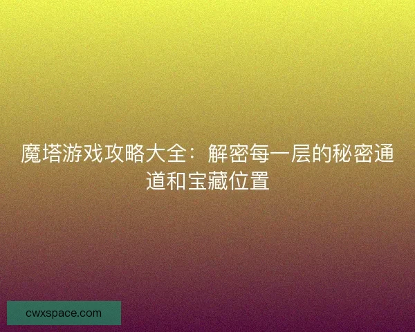 魔塔游戏攻略大全：解密每一层的秘密通道和宝藏位置