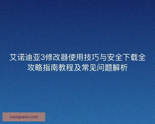 艾诺迪亚3修改器使用技巧与安全下载全攻略指南教程及常见问题解析