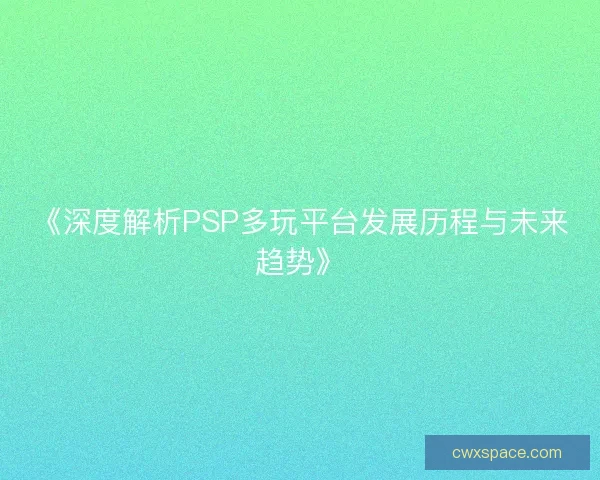 《深度解析PSP多玩平台发展历程与未来趋势》