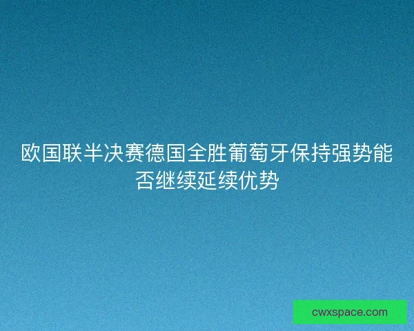 欧国联半决赛德国全胜葡萄牙保持强势能否继续延续优势